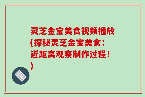 灵芝金宝美食视频播放(探秘灵芝金宝美食:近距离观察制作过程!)