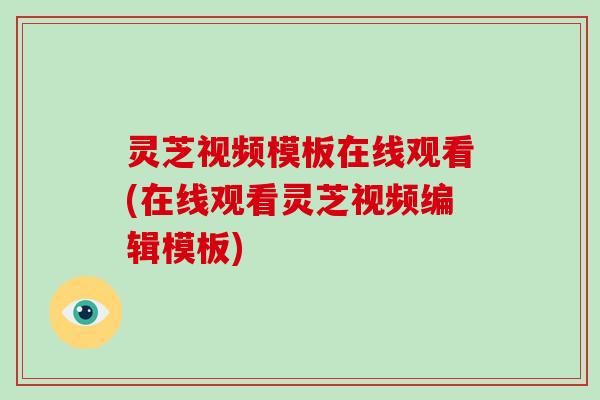 灵芝视频模板在线观看(在线观看灵芝视频编辑模板)
