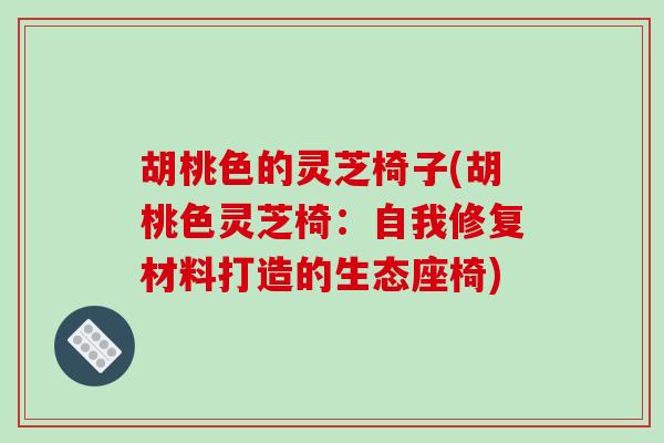 胡桃色的灵芝椅子(胡桃色灵芝椅：自我修复材料打造的生态座椅)