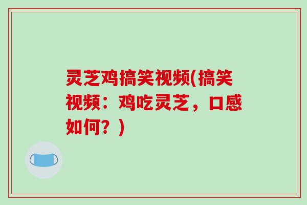 灵芝鸡搞笑视频(搞笑视频：鸡吃灵芝，口感如何？)
