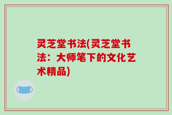 灵芝堂书法(灵芝堂书法:大师笔下的文化艺术精品)