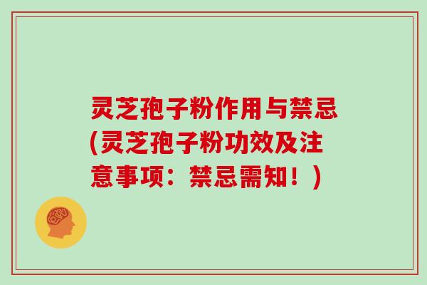 灵芝孢子粉作用与禁忌(灵芝孢子粉功效及注意事项:禁忌需知!)
