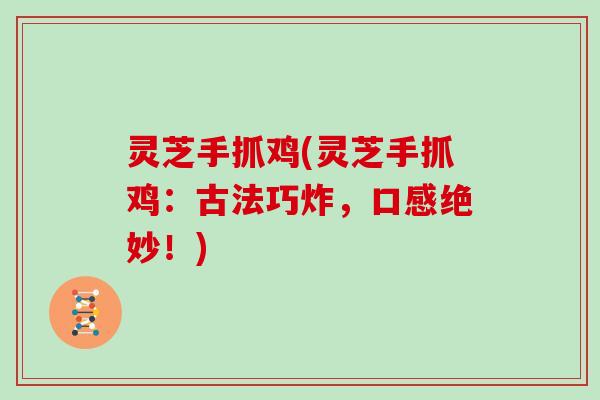 灵芝手抓鸡(灵芝手抓鸡：古法巧炸，口感绝妙！)