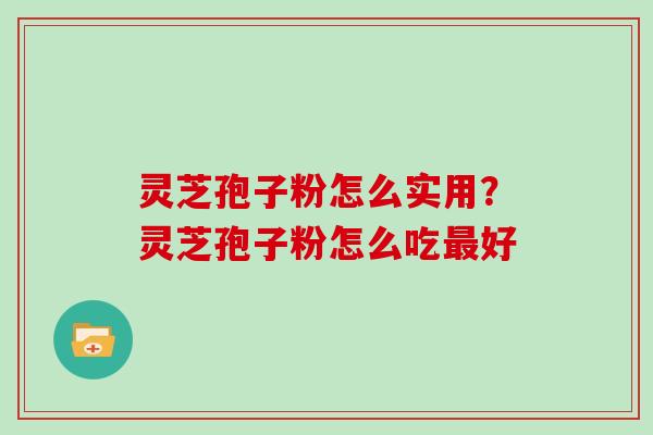 灵芝孢子粉怎么实用?灵芝孢子粉怎么吃最好