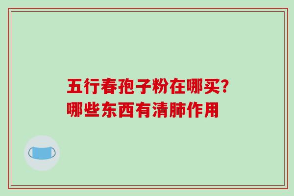 五行春孢子粉在哪买?哪些东西有清肺作用