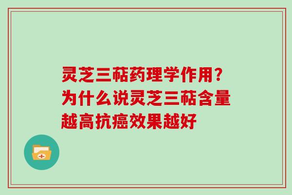 灵芝三萜药理学作用?为什么说灵芝三萜含量越高抗癌效果越好