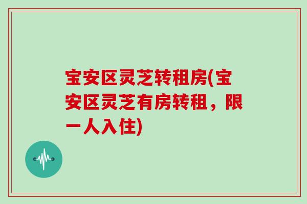 宝安区灵芝转租房(宝安区灵芝有房转租,限一人入住)
