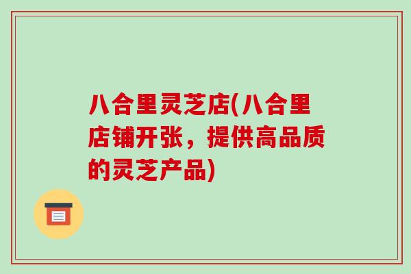 八合里灵芝店(八合里店铺开张,提供高品质的灵芝产品)