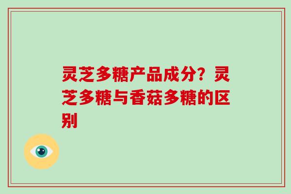 灵芝多糖产品成分?灵芝多糖与香菇多糖的区别