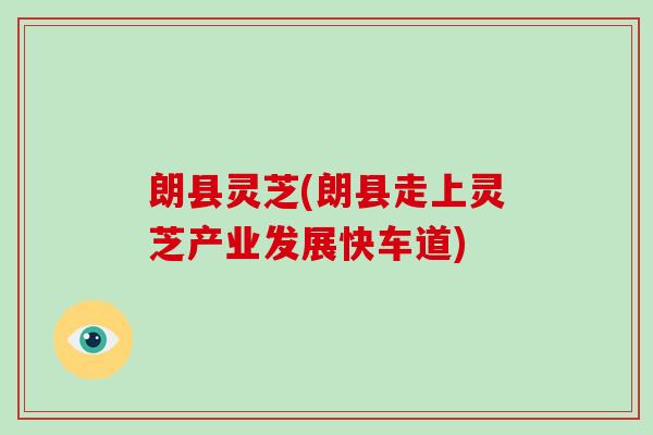 朗县灵芝(朗县走上灵芝产业发展快车道)
