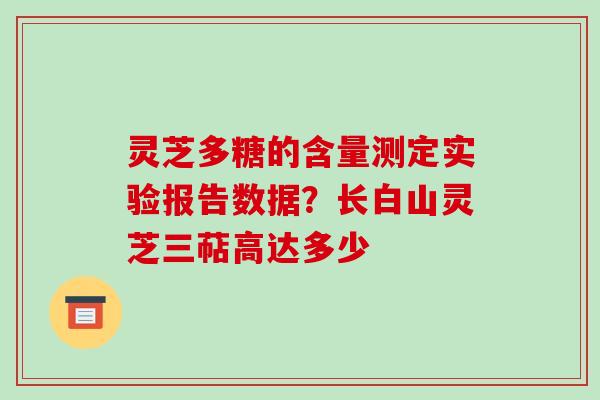灵芝多糖的含量测定实验报告数据？长白山灵芝三萜高达多少