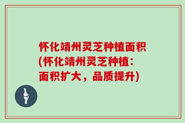 怀化靖州灵芝种植面积(怀化靖州灵芝种植:面积扩大,品质提升)