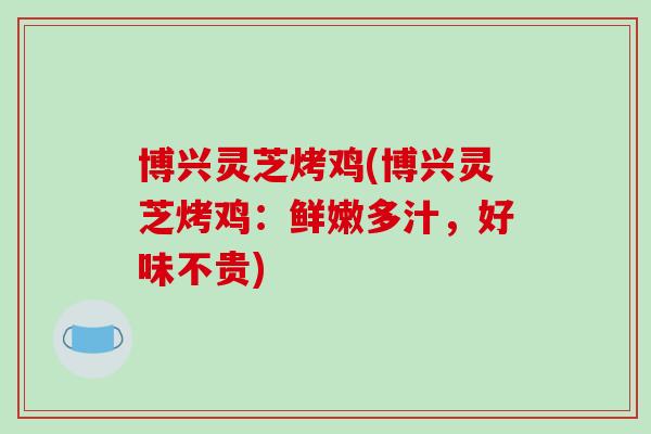 博兴灵芝烤鸡(博兴灵芝烤鸡：鲜嫩多汁，好味不贵)