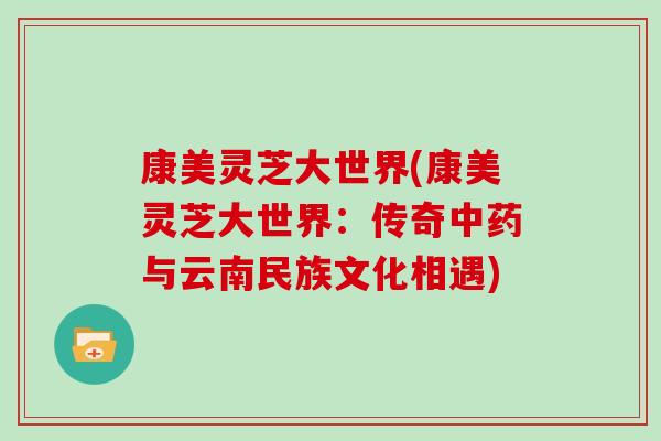 康美灵芝大世界(康美灵芝大世界:传奇中药与云南民族文化相遇)