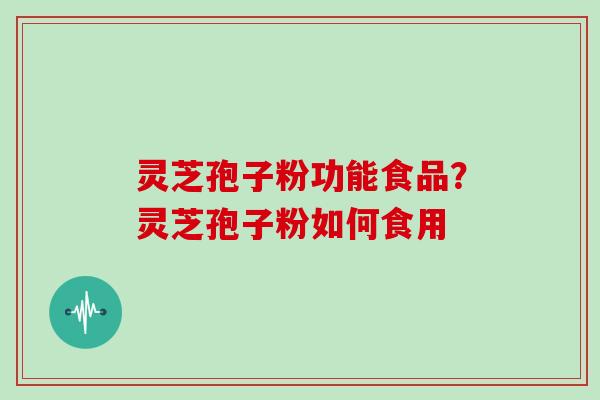 灵芝孢子粉功能食品?灵芝孢子粉如何食用