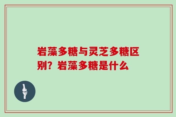 岩藻多糖与灵芝多糖区别?岩藻多糖是什么