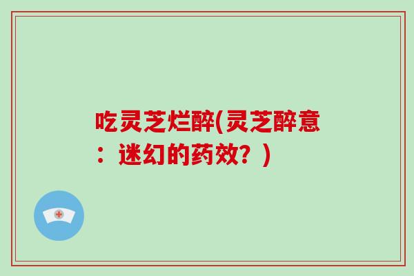 吃灵芝烂醉(灵芝醉意：迷幻的药效？)