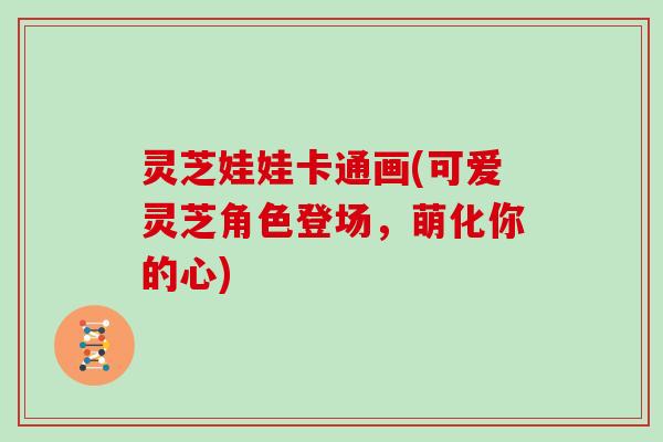 灵芝娃娃卡通画(可爱灵芝角色登场，萌化你的心)