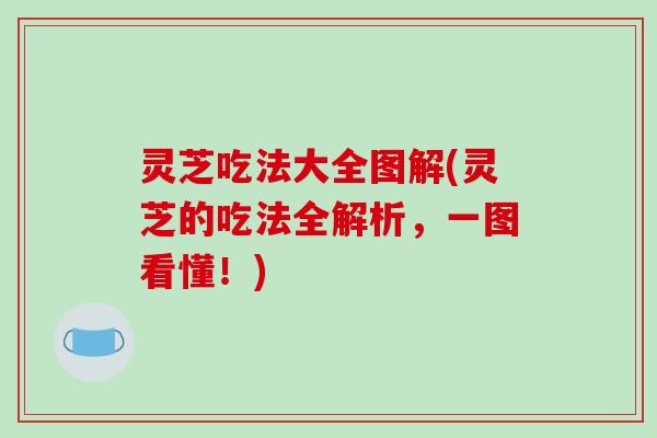 灵芝吃法大全图解(灵芝的吃法全解析，一图看懂！)