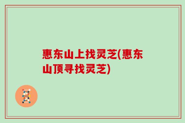惠东山上找灵芝(惠东山顶寻找灵芝)