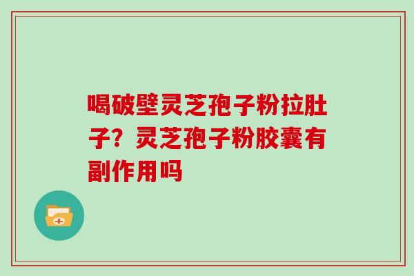 喝破壁灵芝孢子粉拉肚子？灵芝孢子粉胶囊有副作用吗
