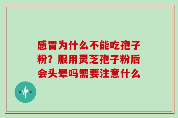 感冒为什么不能吃孢子粉?服用灵芝孢子粉后会头晕吗需要注意什么