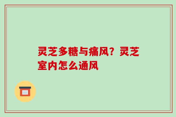 灵芝多糖与痛风?灵芝室内怎么通风