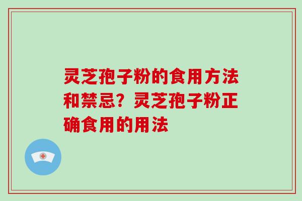 灵芝孢子粉的食用方法和禁忌?灵芝孢子粉正确食用的用法