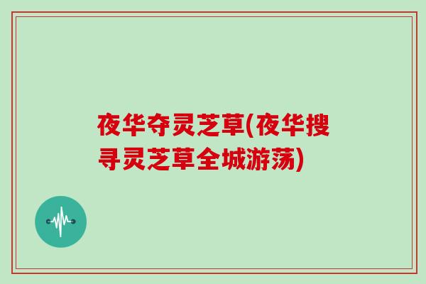 夜华夺灵芝草(夜华搜寻灵芝草全城游荡)