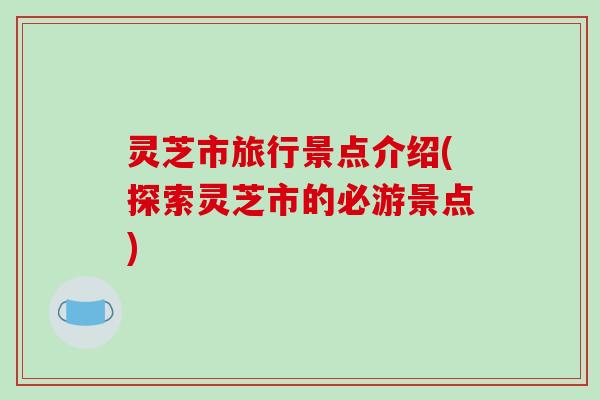 灵芝市旅行景点介绍(探索灵芝市的必游景点)