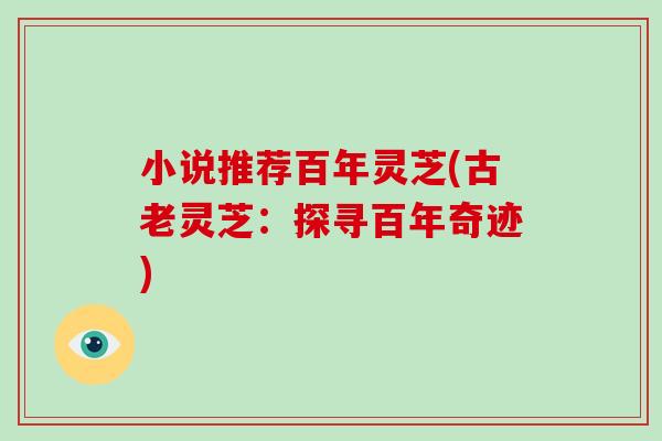 小说推荐百年灵芝(古老灵芝:探寻百年奇迹)