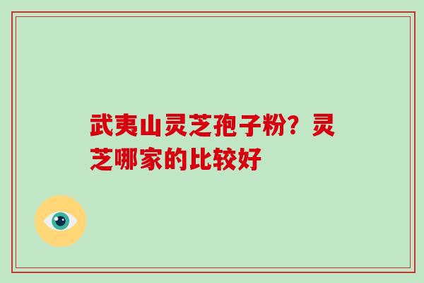 武夷山灵芝孢子粉?灵芝哪家的比较好