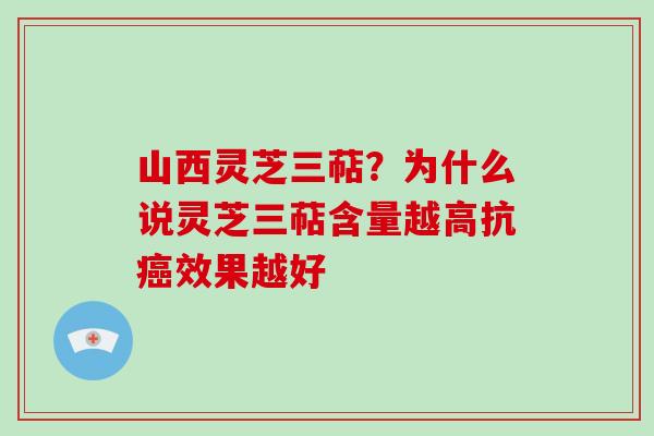 山西灵芝三萜？为什么说灵芝三萜含量越高抗癌效果越好