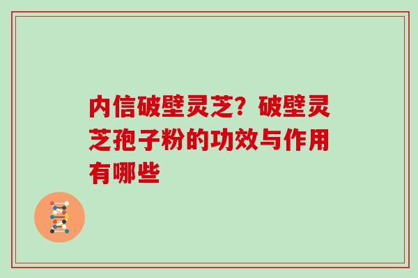 内信破壁灵芝？破壁灵芝孢子粉的功效与作用有哪些