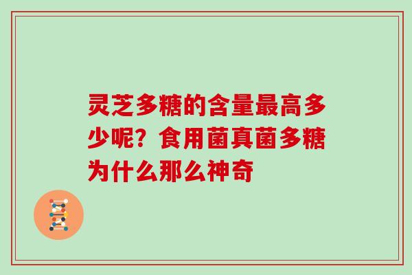 灵芝多糖的含量最高多少呢?食用菌真菌多糖为什么那么神奇