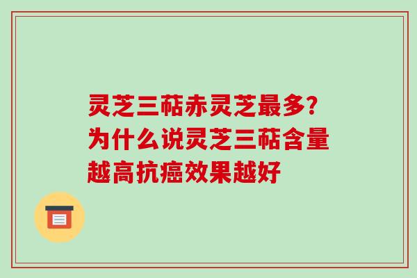 灵芝三萜赤灵芝最多？为什么说灵芝三萜含量越高抗癌效果越好