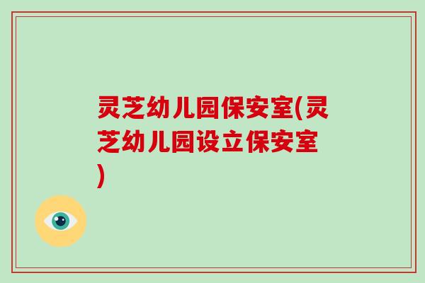 灵芝幼儿园保安室(灵芝幼儿园设立保安室 )