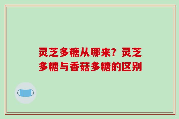 灵芝多糖从哪来？灵芝多糖与香菇多糖的区别