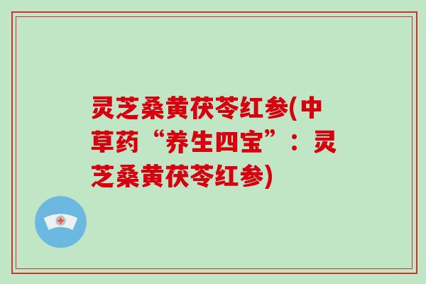 灵芝桑黄茯苓红参(中草药“养生四宝”：灵芝桑黄茯苓红参)