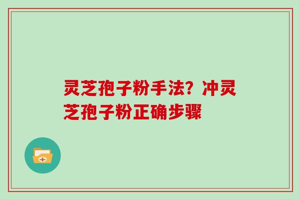 灵芝孢子粉手法？冲灵芝孢子粉正确步骤