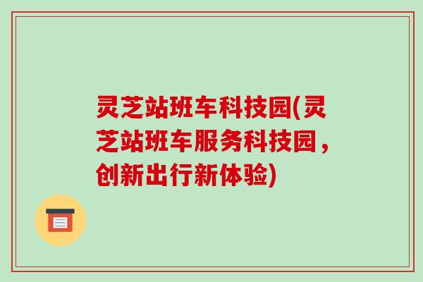 灵芝站班车科技园(灵芝站班车服务科技园,创新出行新体验)