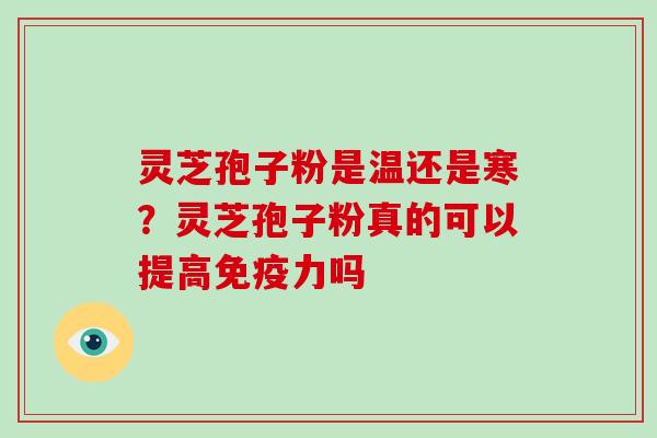 灵芝孢子粉是温还是寒？灵芝孢子粉真的可以提高免疫力吗
