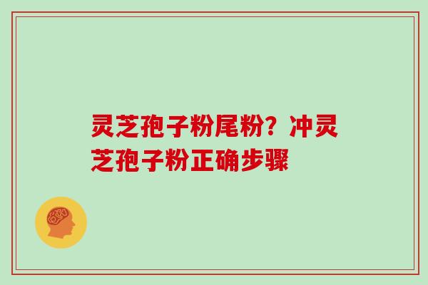 灵芝孢子粉尾粉？冲灵芝孢子粉正确步骤