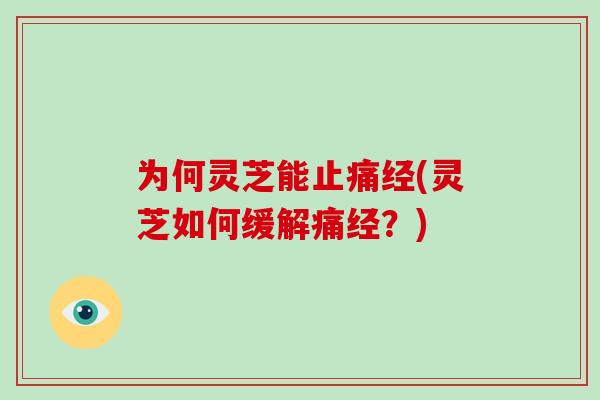 为何灵芝能止痛经(灵芝如何缓解痛经？)