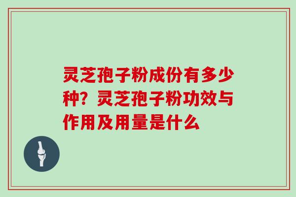 灵芝孢子粉成份有多少种？灵芝孢子粉功效与作用及用量是什么