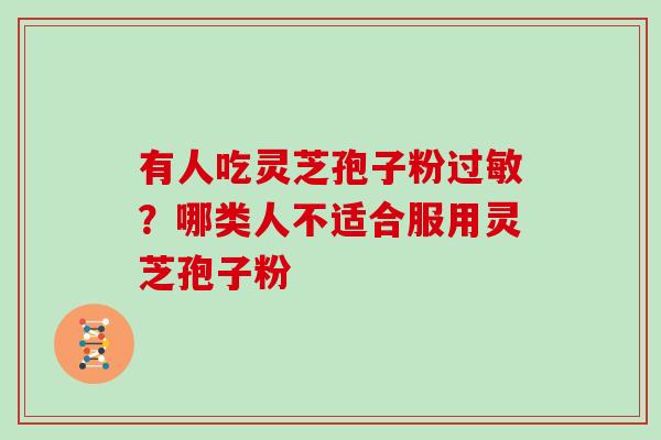 有人吃灵芝孢子粉过敏？哪类人不适合服用灵芝孢子粉