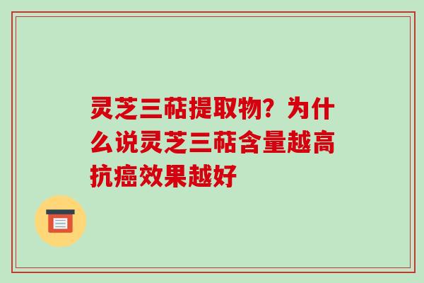 灵芝三萜提取物？为什么说灵芝三萜含量越高抗癌效果越好