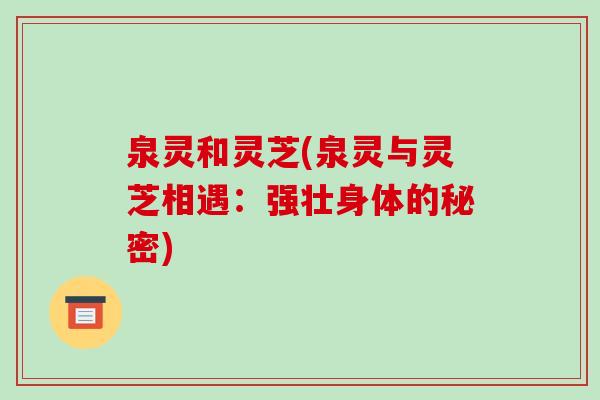 泉灵和灵芝(泉灵与灵芝相遇：强壮身体的秘密)