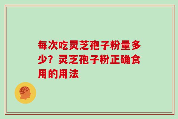 每次吃灵芝孢子粉量多少？灵芝孢子粉正确食用的用法