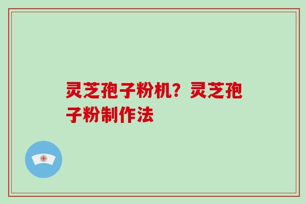 灵芝孢子粉机？灵芝孢子粉制作法